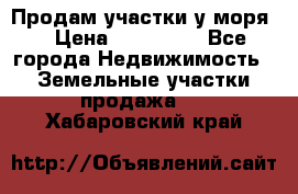 Продам участки у моря  › Цена ­ 500 000 - Все города Недвижимость » Земельные участки продажа   . Хабаровский край